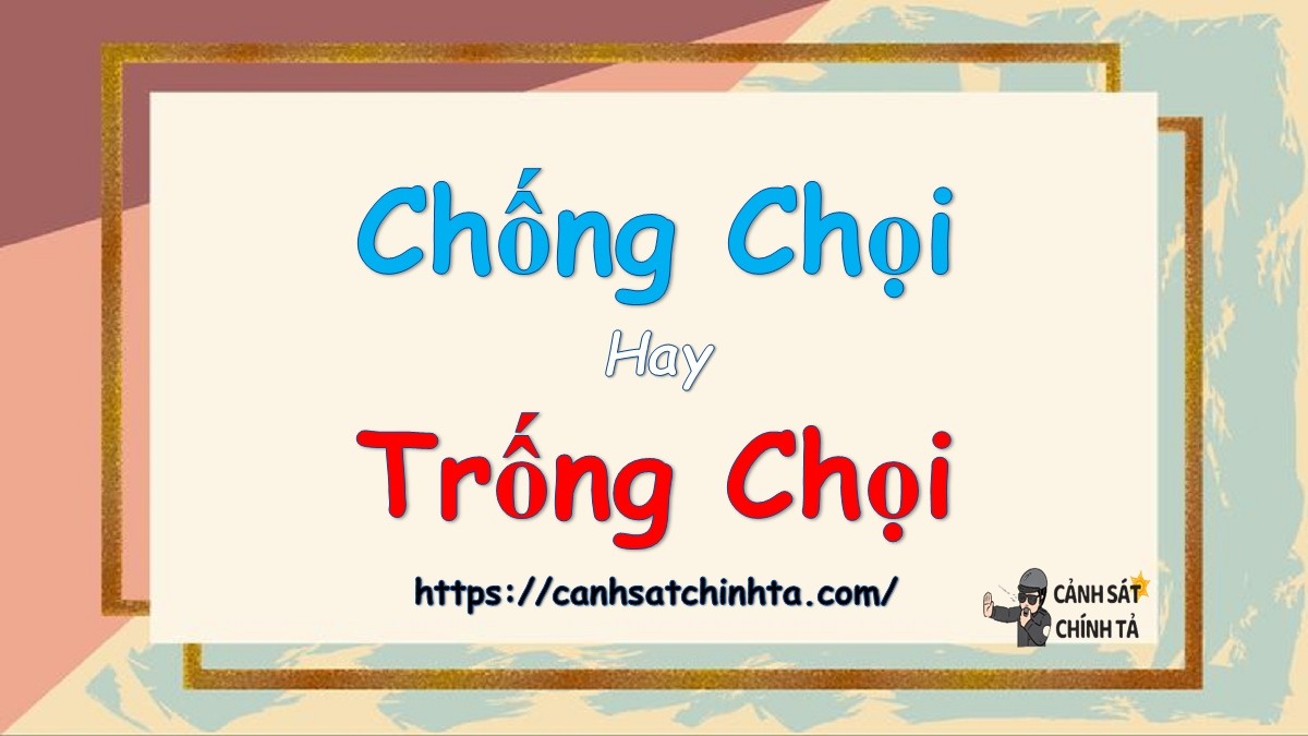 Từ nào đúng chính tả: Chống chọi hay trống chọi?